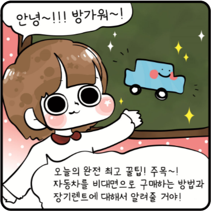 안녕~!! 방가워! 오늘 완전 최고 꿀팁! 주목! 자동차를 비대면으로 구매하는 방법과 장기렌트에 대해서 알려줄꺼야!!