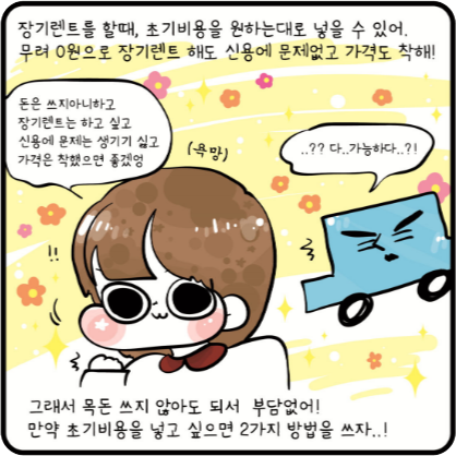 장기렌트를 할 때, 초기비용을 원하는대로 넣을 수 있어. 무려 0원으로 장기렌트 해도 신용에 문제 없고 가격도 착해! 